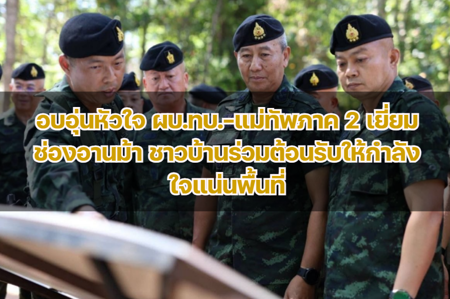 อบอุ่นหัวใจ ผบ.ทบ.–แม่ทัพภาค 2 เยี่ยมช่องอานม้า ชาวบ้านร่วมต้อนรับให้กำลังใจแน่นพื้นที่