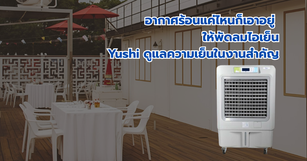 อากาศร้อนแค่ไหนก็เอาอยู่ ให้พัดลมไอเย็น Yushi ดูแลความเย็นในงานสำคัญของคุณ